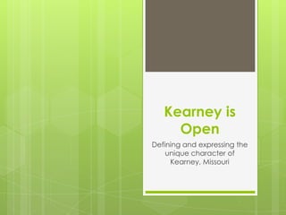 Kearney is
Open
Defining and expressing the
unique character of
Kearney, Missouri
 