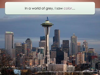 In a world of grey, I saw color…
Photo credit: https://www.flickr.com/photos/11438926@N00/12282842303
 