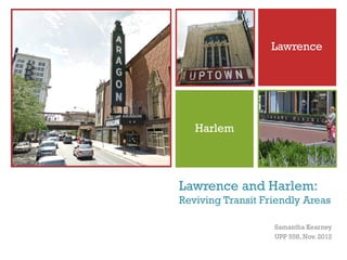 +
                      Lawrence




       Harlem




    Lawrence and Harlem:
    Reviving Transit Friendly Areas

                       Samantha Kearney
                       UPP 558, Nov. 2012
 