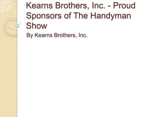 Kearns Brothers, Inc. - Proud
Sponsors of The Handyman
Show
By Kearns Brothers, Inc.

 