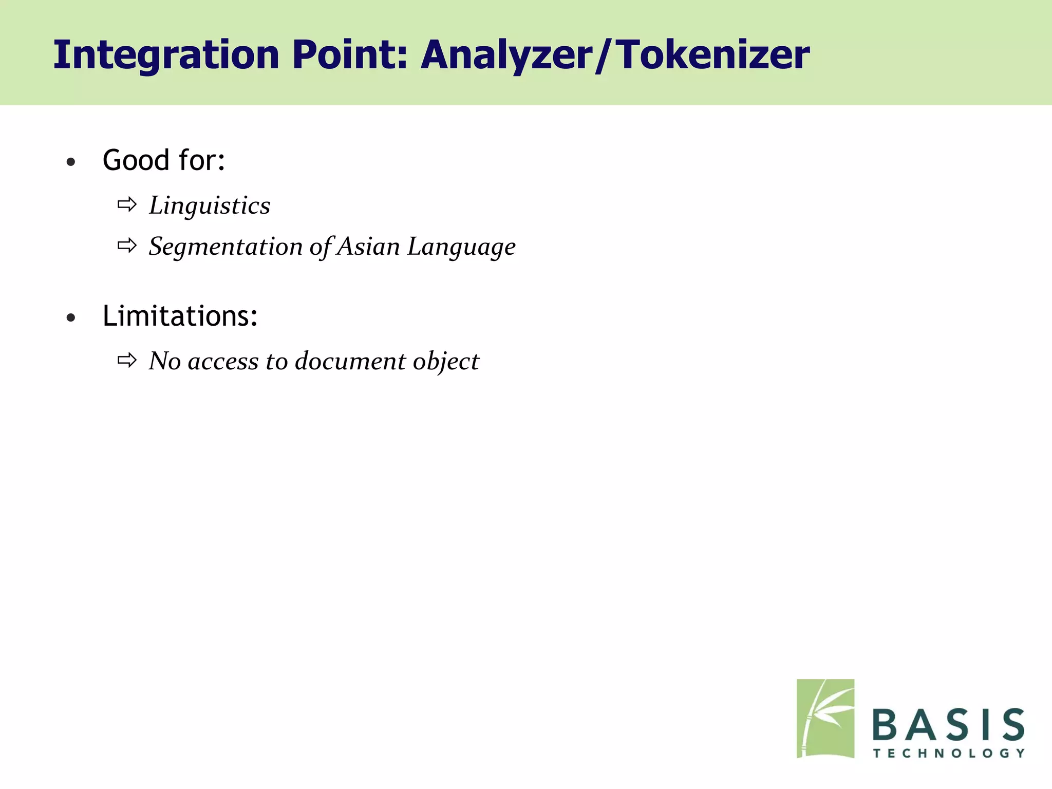 Integration Point: Analyzer/Tokenizer

• Good for:
    Linguistics
    Segmentation of Asian Language

• Limitations:
    No access to document object
 