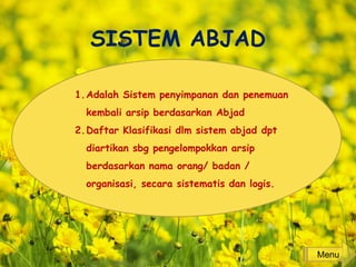 SISTEM ABJAD
1.Adalah Sistem penyimpanan dan penemuan
kembali arsip berdasarkan Abjad
2.Daftar Klasifikasi dlm sistem abjad dpt
diartikan sbg pengelompokkan arsip
berdasarkan nama orang/ badan /
organisasi, secara sistematis dan logis.
Menu
 