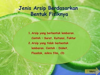 Jenis Arsip Berdasarkan
Bentuk Fisiknya
1.Arsip yang berbentuk lembaran.
Contoh : Surat, Kuitansi, Faktur
2.Arsip yang tidak berbentuk
lembaran. Contoh : Disket,
Flasdisk, mikro film, CD
Menu
 