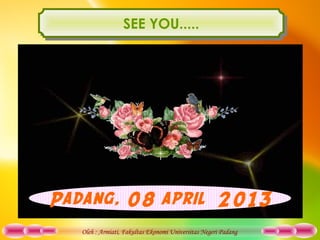 Oleh : Armiati, Fakultas Ekonomi Universitas Negeri Padang
Padang, 08 april 2013
SEE YOU.....SEE YOU.....
 