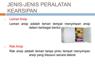 JENIS-JENIS PERALATAN
KEARSIPAN
3. Lemari Arsip
Lemari arsip adalah lemari tempat menyimpan arsip
dalam berbagai bentuk arsip
4. Rak Arsip
Rak arsip adalah lemari tanpa pintu tempat menyimpan
arsip yang disusun secara lateral
 
