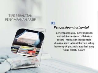 TIPE PERALATAN
PENYIMPANAN ARSIP
01
Pengarsipan horizontal
penempatan atau penyimpanan
arsip/dokumen/map dilakukan
secara mendatar (horizontal),
dimana arsip atau dokumen saling
bertumpuk pada rak atau laci yang
tidak terlalu dalam
 