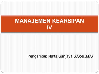 Pengampu: Natta Sanjaya,S.Sos.,M.Si
MANAJEMEN KEARSIPAN
IV
 