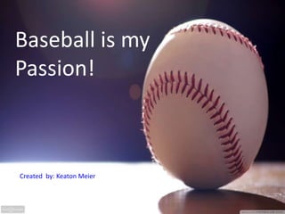 Baseball is my
Passion!
Created by: Keaton Meier
 