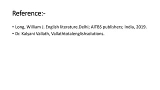 Reference:-
• Long, William J. English literature.Delhi; AITBS publishers; India, 2019.
• Dr. Kalyani Vallath, Vallathtotalenglishsolutions.
 