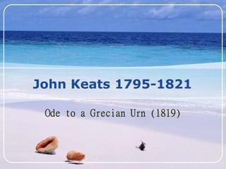 LOGO
John Keats 1795-1821
Ode to a Grecian Urn (1819)
 