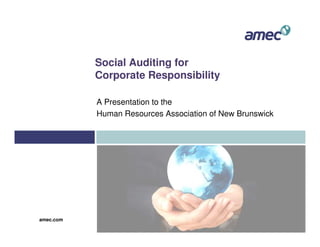 Social Auditing for
           Corporate Responsibility

           A Presentation to the
           Human Resources Association of New Brunswick




amec.com
 