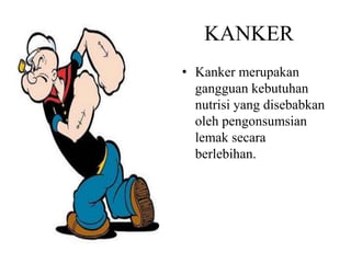KANKER
• Kanker merupakan
gangguan kebutuhan
nutrisi yang disebabkan
oleh pengonsumsian
lemak secara
berlebihan.
 