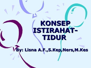 KONSEP
       ISTIRAHAT-
         TIDUR
By: Lisna A.F.,S.Kep,Ners,M.Kes
 