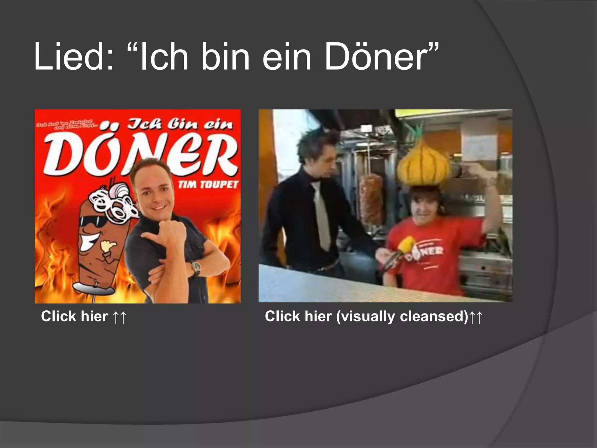 AbschlussDöner Kebab als des Deutschen beliebtester fast foodund Dönerlied Text lesen (http://www.todayszaman.com/news-206881-doner-kebab-becomes-germanys-favorite-fast-food.html)You Tube Video vorspielenLückentextausfüllenlassenDen Text auf die Leinwand bringen und abschließend die ganze Klasse mitsingen  lassen. 