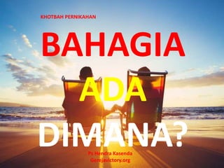 BAHAGIA
ADA
DIMANA?Ps Hendra Kasenda
Gerejavictory.org
KHOTBAH PERNIKAHAN
 