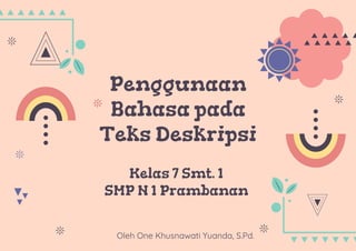 Oleh One Khusnawati Yuanda, S.Pd.
Penggunaan
Bahasa pada
Teks Deskripsi
Kelas 7 Smt. 1
SMP N 1 Prambanan
 