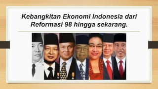 Kebangkitan Ekonomi Indonesia dari
Reformasi 98 hingga sekarang.
 