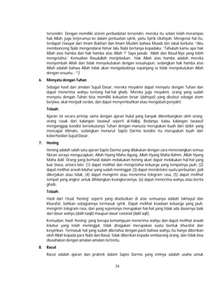 74
tersendiri. Dengan memiliki sistem peribadatan tersendiri, mereka itu selain telah merampas
hak Allah, juga terjerumus ke dalam perbuatan syirik, yaitu Syirik Uluhiyah. Mengenai hal itu,
terdapat riwayat dari Imam Bukhari dan Imam Muslim bahwa Muadz bin Jabal berkata; “Aku
membonceng Nabi mengendarai himar lalu Nabi bertanya kepadaku; ‘Tahukah kamu apa hak
Allah atas hamba dan hak hamba atas Allah ?’ Saya jawab; ‘Allah dan Rasul-Nya yang lebih
mengetahui.’ Kemudian Rasulullah menjelaskan; ‘Hak Allah atas hamba adalah mereka
menyembah Allah dan tidak menyekutukan dengan sesuatupun, sedangkan hak hamba atas
Allah adalah bahwa Allah tidak akan mengadzabnya sepanjang ia tidak menyekutukan Allah
dengan sesuatu…’”2
6. Menyatu dengan Tuhan
Sebagai hasil dari amalan Sujud Dasar, mereka meyakini dapat menyatu dengan Tuhan dan
dapat menerima wahyu tentang hal-hal ghaib. Mereka juga meyakini, orang yang sudah
menyatu dengan Tuhan bisa memiliki kekuatan besar (dahsyat) yang disebut sebagai atom
berjiwa, akal menjadi cerdas, dan dapat menyembuhkan atau mengobati penyakit.
Telaah:
Ajaran ini secara prinsip sama dengan ajaran hulul yang banyak dikembangkan oleh orang-
orang rusak dari kalangan tasawuf seperti al-Hallaj. Bedanya, kalau kalangan tasawuf
menganggap kondisi bersekutunya Tuhan dengan manusia merupakan buah dari dzikir yang
mencapai klimaks, sedangkan menurut Sapto Darmo kondisi itu merupakan buah dari
keberhasilan Sujud Dasar.
7. Hening
Hening adalah salah satu ajaran Sapto Darmo yang dilakukan dengan cara menenangkan semua
fikiran seraya mengucapkan, Allah Hyang Maha Agung, Allah Hyang Maha Rahim, Allah Hyang
Maha Adil. Orang yang berhasil dalam melakukan hening akan dapat melakukan hal-hal yang
luar biasa, antara lain; (1) dapat melihat dan mengetahui keluarga yang tempatnya jauh, (2)
dapat melihat arwah leluhur yang sudah meninggal, (3) dapat mendeteksi suatu perbuatan, jadi
dikerjakan atau tidak, (4) dapat mengirim atau menerima telegram rasa, (5) dapat melihat
tempat yang angker untuk dihilangkan keangkerannya, (6) dapat menerima wahyu atau berita
ghaib.
Telaah:
Hasil dari ritual ‘hening’ seperti yang disebutkan di atas semuanya adalah takhayul dan
khurafat, bahkan sebagiannya termasuk syirik. Dapat melihat keadaan keluarga yang jauh,
mengirim telegram rasa, dan yang sejenisnya merupakan hal-hal yang tidak ada dasarnya baik
dari dasar wahyu (dalil naqli) maupun dasar rasional (dalil aqli).
Kemudian, hasil ‘hening’ yang berupa kemampuan menerima wahyu dan dapat melihat arwah
leluhur yang telah meninggal, tidak diragukan merupakan suatu bentuk khurafat dan
kesyirikan. Termasuk hal yang sudah diketahui dengan pasti bahwa wahyu itu hanya diberikan
oleh Allah kepada para Nabi dan Rasul, tidak diberikan kepada sembarang orang, dan tidak bisa
diusahakan dengan amalan-amalan tertentu.
8. Racut
Racut adalah ajaran dan praktek dalam Sapto Darmo yang intinya adalah usaha untuk
 