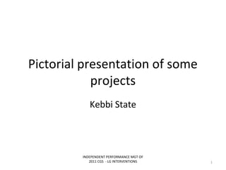 Pictorial presentation of some
projects
Kebbi State
INDEPENDENT PERFORMANCE MGT OF
2011 CGS - LG INTERVENTIONS 1
 