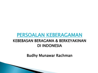 PERSOALAN KEBERAGAMAN
KEBEBASAN BERAGAMA & BERKEYAKINAN
DI INDONESIA
Budhy Munawar Rachman
 