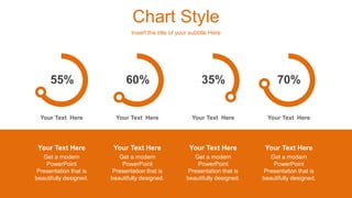 Chart Style
Insert the title of your subtitle Here
55% 60% 35% 70%
Your Text Here Your Text Here Your Text Here Your Text Here
Your Text Here
Get a modern
PowerPoint
Presentation that is
beautifully designed.
Your Text Here
Get a modern
PowerPoint
Presentation that is
beautifully designed.
Your Text Here
Get a modern
PowerPoint
Presentation that is
beautifully designed.
Your Text Here
Get a modern
PowerPoint
Presentation that is
beautifully designed.
 