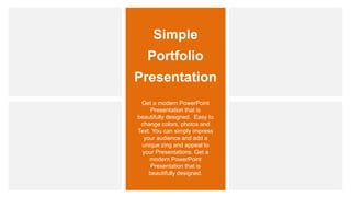Simple
Portfolio
Presentation
Get a modern PowerPoint
Presentation that is
beautifully designed. Easy to
change colors, photos and
Text. You can simply impress
your audience and add a
unique zing and appeal to
your Presentations. Get a
modern PowerPoint
Presentation that is
beautifully designed.
 
