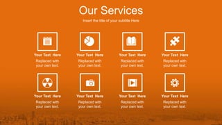 Our Services
Insert the title of your subtitle Here
Your Text Here
Replaced with
your own text.
Your Text Here
Replaced with
your own text.
Your Text Here
Replaced with
your own text.
Your Text Here
Replaced with
your own text.
Your Text Here
Replaced with
your own text.
Your Text Here
Replaced with
your own text.
Your Text Here
Replaced with
your own text.
Your Text Here
Replaced with
your own text.
 