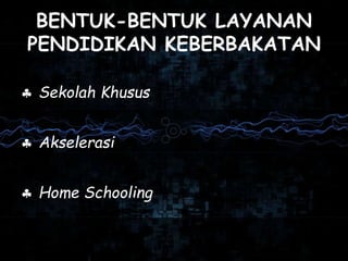 BENTUK-BENTUK LAYANAN
PENDIDIKAN KEBERBAKATAN
 Sekolah Khusus
 Akselerasi
 Home Schooling
 