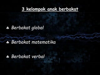 3 kelompok anak berbakat
 Berbakat global
 Berbakat matematika
 Berbakat verbal
 