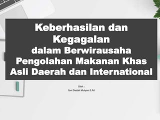 Keberhasilan dan
Kegagalan
dalam Berwirausaha
Pengolahan Makanan Khas
Asli Daerah dan International
Oleh :
Yani Dedah Mulyani S.Pd
 