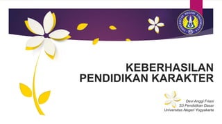 KEBERHASILAN
PENDIDIKAN KARAKTER
Devi Anggi Friani
S3 Pendidikan Dasar
Universitas Negeri Yogyakarta
 