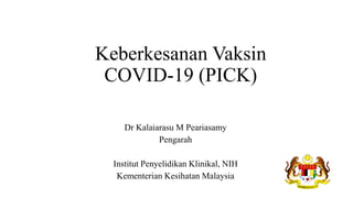 Keberkesanan Vaksin
COVID-19 (PICK)
Dr Kalaiarasu M Peariasamy
Pengarah
Institut Penyelidikan Klinikal, NIH
Kementerian Kesihatan Malaysia
 