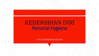 KEBERSIHAN DIRI
Personal Hygiene
UPTD PUSKESMAS KELING
 