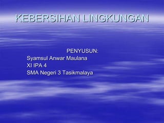 KEBERSIHAN LINGKUNGAN


               PENYUSUN:
 Syamsul Anwar Maulana
 XI IPA 4
 SMA Negeri 3 Tasikmalaya
 