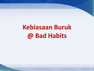 Kebiasaan Buruk
 @ Bad Habits
 