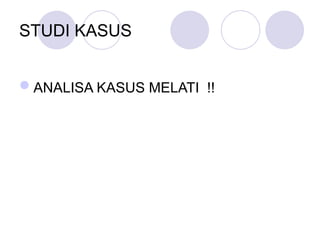 STUDI KASUS
ANALISA KASUS MELATI !!
 