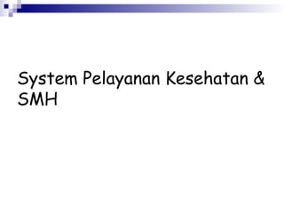 System Pelayanan Kesehatan &
SMH
 