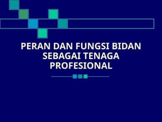PERAN DAN FUNGSI BIDAN
SEBAGAI TENAGA
PROFESIONAL
 