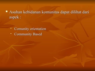 
Asuhan kebidanan komunitas dapat dilihat dari
Asuhan kebidanan komunitas dapat dilihat dari
aspek :
aspek :

Comunity orientation
Comunity orientation
 Community Based
Community Based
 