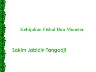 Kebijakan Fiskal Dan Moneter

Sakim Jabidin Tangadji

 