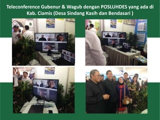 32
Teleconference Gubenur & Wagub dengan POSLUHDES yang ada di
Kab. Ciamis (Desa Sindang Kasih dan Bendasari )
 