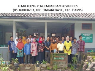 TEMU TEKNIS PENGEMBANGAN POSLUHDES
(DS. BUDIHARJA, KEC. SINDANGKASIH, KAB. CIAMIS)
 
