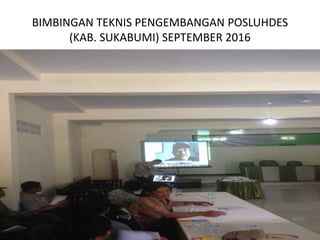 BIMBINGAN TEKNIS PENGEMBANGAN POSLUHDES
(KAB. SUKABUMI) SEPTEMBER 2016
 