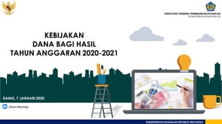 KEMENTERIAN KEUANGAN REPUBLIK INDONESIA
KEBIJAKAN
DANA BAGI HASIL
TAHUN ANGGARAN 2020-2021
KAMIS, 7 JANUARI 2020
Zoom Meeting
DIREKTORAT JENDERAL PERIMBANGAN KEUANGAN
KEMENTERIAN KEUANGAN RI
 