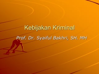 Kebijakan Kriminal
Prof. Dr. Syaiful Bakhri, SH. MH
 