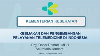 http://www.free-powerpoint-templates-design.com
FREE
PPT TEMPLATES
INSERT THE TITLE
OF YOUR PRESENTATION HERE
LogoType
KEMENTERIAN KESEHATAN
Drg. Oscar Primadi, MPH
Sekretaris Jenderal
KEBIJAKAN DAN PENGEMBANGAN
PELAYANAN TELEMEDICINE DI INDONESIA
Jakarta, 16 September 2019
 