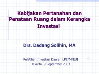 Kebijakan Pertanahan dan Penataan Ruang  d alam Kerangka Investasi   Drs. Dadang Solihin, MA   Pelatihan Investasi Daerah LPEM-FEUI Jakarta, 9 September 2003 