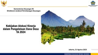 KEMENTERIAN KEUANGAN REPUBLIK INDONESIA
Kementerian Keuangan RI
Direktorat Jenderal Perimbangan Keuangan
Kebijakan Alokasi Kinerja
dalam Pengelolaan Dana Desa
TA 2024
Jakarta, 21 Agutus 2023
 