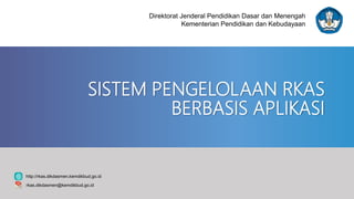 SISTEM PENGELOLAAN RKAS
BERBASIS APLIKASI
Direktorat Jenderal Pendidikan Dasar dan Menengah
Kementerian Pendidikan dan Kebudayaan
http://rkas.dikdasmen.kemdikbud.go.id
rkas.dikdasmen@kemdikbud.go.id
 