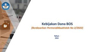 1
Rapat Kerjan Ditjen PAUD Dikdas, dan Dikmen Tahun 2021
Kebijakan Dana BOS
(Berdasarkan Permendikbudristek No 2/2022)
Tahun
2022
 